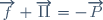 \overrightarrow{f} + \overrightarrow{\Pi} = - \overrightarrow{P}
